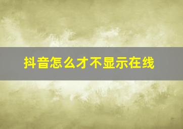 抖音怎么才不显示在线