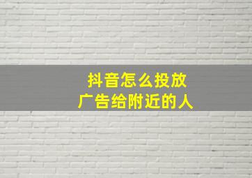 抖音怎么投放广告给附近的人