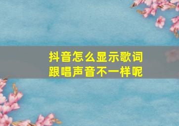 抖音怎么显示歌词跟唱声音不一样呢