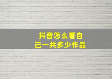 抖音怎么看自己一共多少作品