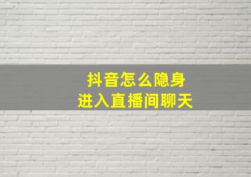 抖音怎么隐身进入直播间聊天