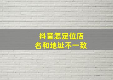 抖音怎定位店名和地址不一致