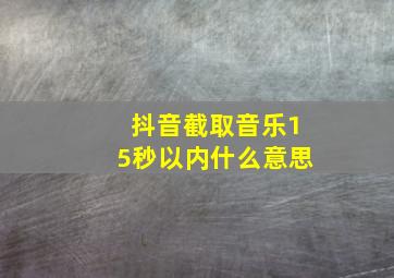 抖音截取音乐15秒以内什么意思