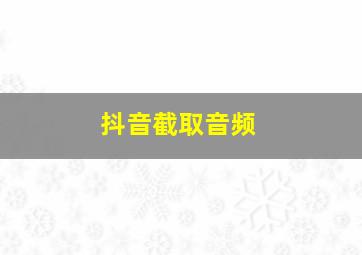 抖音截取音频