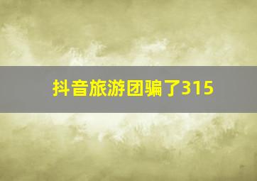 抖音旅游团骗了315