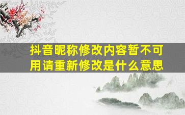 抖音昵称修改内容暂不可用请重新修改是什么意思