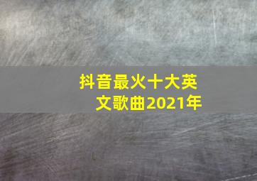 抖音最火十大英文歌曲2021年