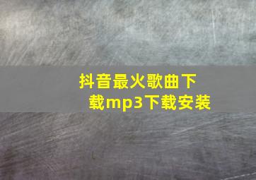 抖音最火歌曲下载mp3下载安装