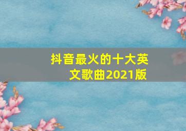 抖音最火的十大英文歌曲2021版