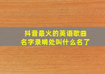 抖音最火的英语歌曲名字录啃处叫什么名了