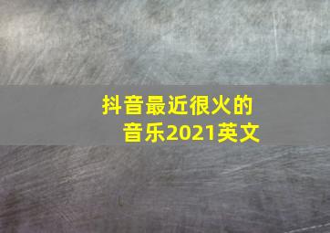 抖音最近很火的音乐2021英文