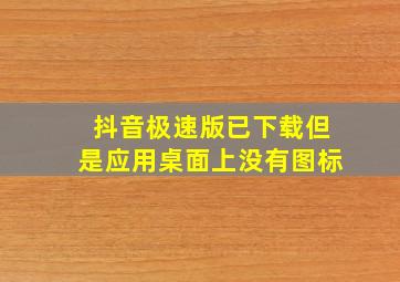 抖音极速版已下载但是应用桌面上没有图标