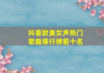 抖音欧美女声热门歌曲排行榜前十名