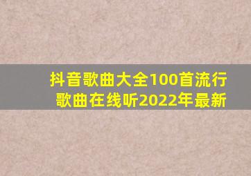 抖音歌曲大全100首流行歌曲在线听2022年最新