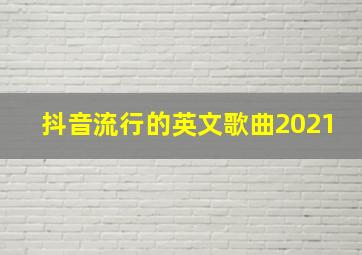 抖音流行的英文歌曲2021