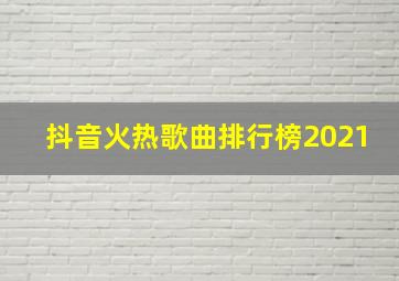 抖音火热歌曲排行榜2021