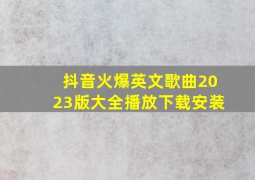 抖音火爆英文歌曲2023版大全播放下载安装