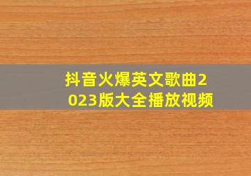 抖音火爆英文歌曲2023版大全播放视频