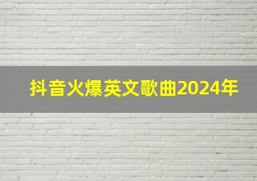 抖音火爆英文歌曲2024年