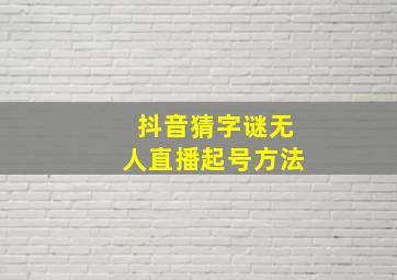 抖音猜字谜无人直播起号方法