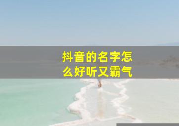 抖音的名字怎么好听又霸气