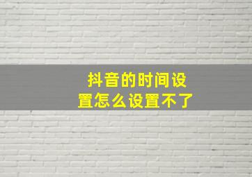 抖音的时间设置怎么设置不了