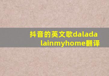 抖音的英文歌daladalainmyhome翻译