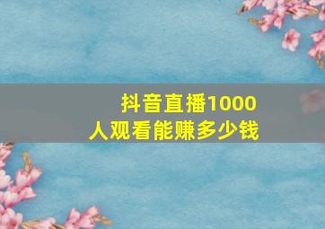 抖音直播1000人观看能赚多少钱