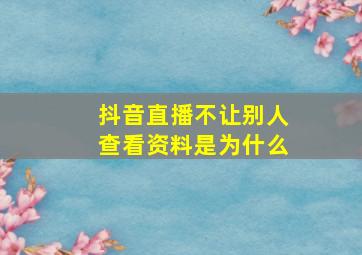 抖音直播不让别人查看资料是为什么