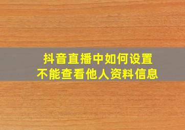 抖音直播中如何设置不能查看他人资料信息