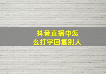 抖音直播中怎么打字回复别人