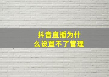 抖音直播为什么设置不了管理