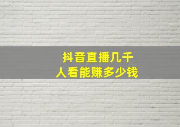 抖音直播几千人看能赚多少钱