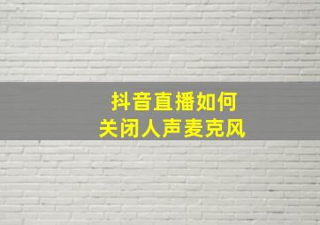 抖音直播如何关闭人声麦克风