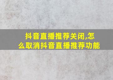 抖音直播推荐关闭,怎么取消抖音直播推荐功能