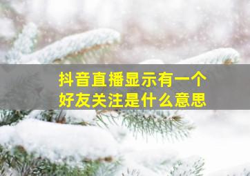 抖音直播显示有一个好友关注是什么意思