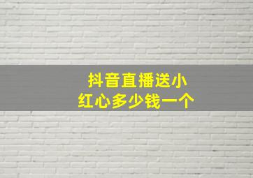 抖音直播送小红心多少钱一个