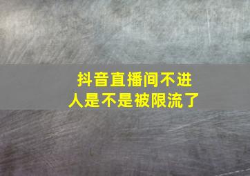 抖音直播间不进人是不是被限流了