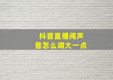 抖音直播间声音怎么调大一点