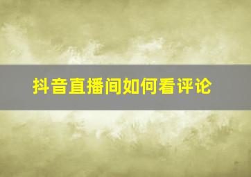 抖音直播间如何看评论