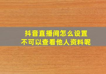 抖音直播间怎么设置不可以查看他人资料呢