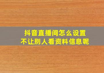 抖音直播间怎么设置不让别人看资料信息呢