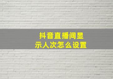 抖音直播间显示人次怎么设置