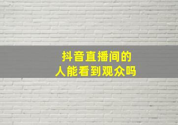 抖音直播间的人能看到观众吗