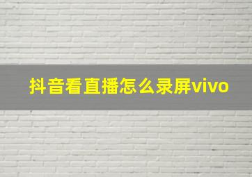 抖音看直播怎么录屏vivo