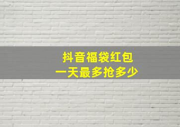 抖音福袋红包一天最多抢多少