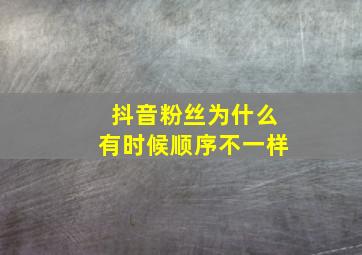 抖音粉丝为什么有时候顺序不一样