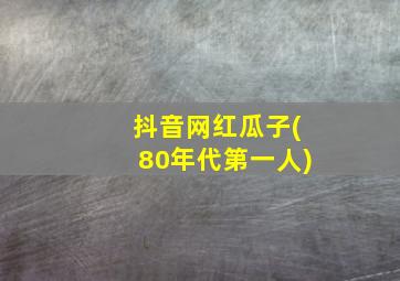 抖音网红瓜子(80年代第一人)