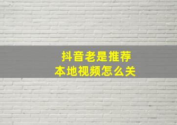 抖音老是推荐本地视频怎么关