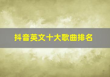 抖音英文十大歌曲排名